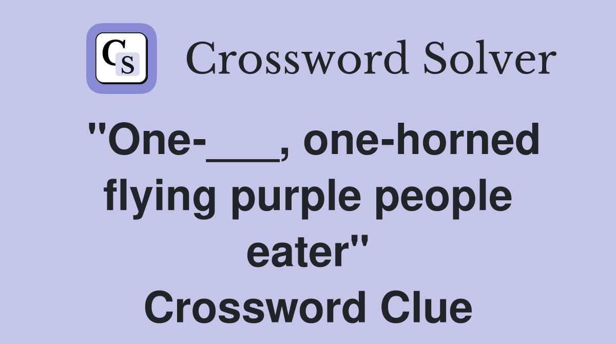 "One___, onehorned flying purple people eater" Crossword Clue